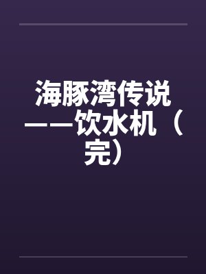 海豚湾传说——饮水机（完）by佚名封面