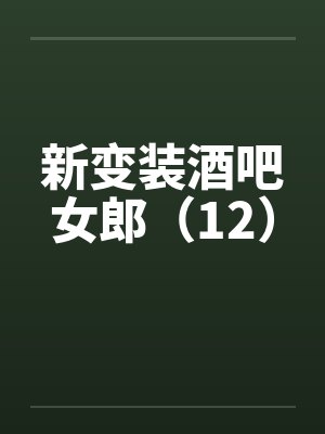 新变装酒吧女郎（12）笔趣阁无弹窗封面