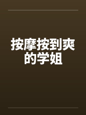 按摩按到爽的学姐笔趣阁无弹窗封面