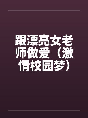 跟漂亮女老师做爱（激情校园梦）（大学往事）by佚名笔趣阁无弹窗封面
