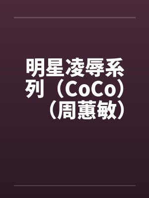 明星凌辱系列（CoCo）（周蕙敏）笔趣阁无弹窗封面