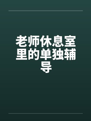 老师休息室里的单独辅导by佚名笔趣阁无弹窗封面