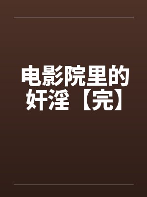 电影院里的奸淫【完】笔趣阁无弹窗封面
