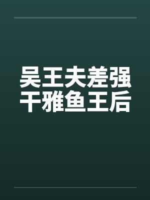 吴王夫差强干雅鱼王后笔趣阁无弹窗封面