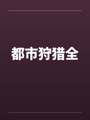 都市狩猎全by佚名笔趣阁无弹窗封面