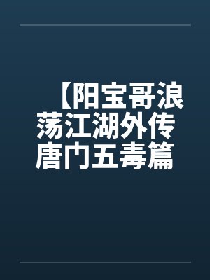 【阳宝哥浪荡江湖外传唐门五毒篇】【完】by佚名笔趣阁无弹窗封面