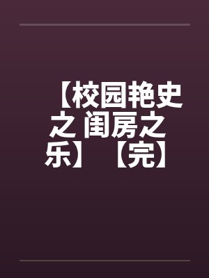 【校园艳史 之 闺房之乐】【完】by佚名笔趣阁无弹窗封面