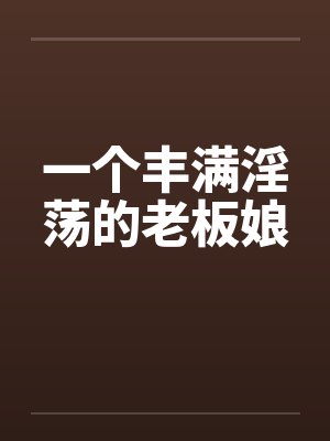 一个丰满淫荡的老板娘by佚名笔趣阁无弹窗封面