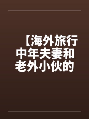 【海外旅行中年夫妻和老外小伙的一次3P经历】by佚名笔趣阁无弹窗封面
