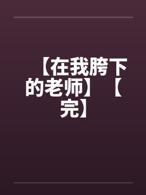 【在我胯下的老师】【完】by佚名笔趣阁无弹窗封面