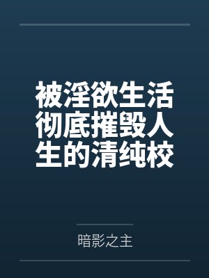 被淫欲生活彻底摧毁人生的清纯校花by暗影之主封面