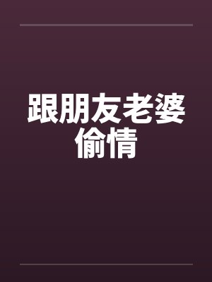 跟朋友老婆偷情by佚名笔趣阁无弹窗封面