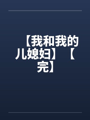 【我和我的儿媳妇】【完】笔趣阁无弹窗封面