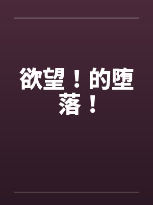 欲望！的堕落！笔趣阁无弹窗封面