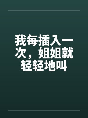 我每插入一次，姐姐就轻轻地叫by佚名笔趣阁无弹窗封面