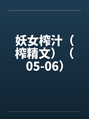 妖女榨汁（榨精文）（05-06）笔趣阁无弹窗封面