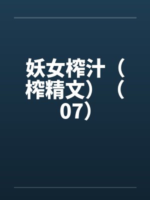 妖女榨汁（榨精文）（07）by佚名笔趣阁无弹窗封面