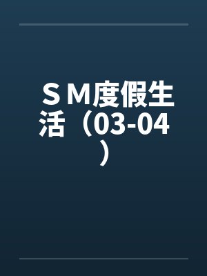 ＳＭ度假生活（03-04）by佚名笔趣阁无弹窗封面