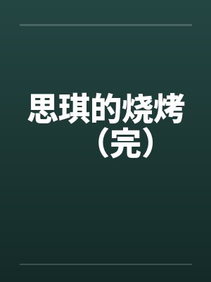 思琪的烧烤（完）by佚名笔趣阁无弹窗封面