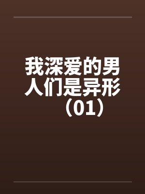 我深爱的男人们是异形（01）笔趣阁无弹窗封面