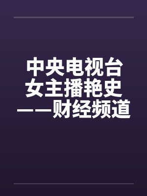 中央电视台女主播艳史——财经频道王小丫篇（完）笔趣阁无弹窗封面