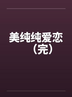 美纯纯爱恋（完）by佚名笔趣阁无弹窗封面