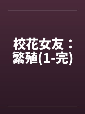 校花女友：繁殖(1-完)by佚名笔趣阁无弹窗封面