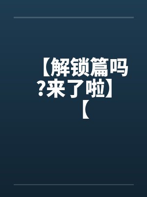 【解锁篇吗?来了啦】【封面