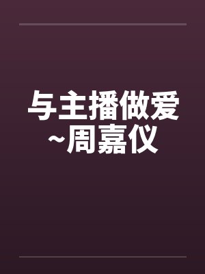 与主播做爱~周嘉仪封面