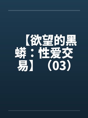 【欲望的黑蟒：性爱交易】（03）【by佚名笔趣阁无弹窗封面