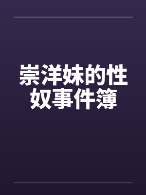 崇洋妹的性奴事件簿笔趣阁无弹窗封面