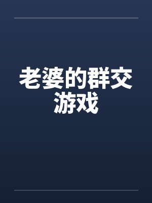 老婆的群交游戏笔趣阁无弹窗封面