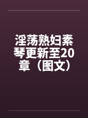 淫荡熟妇素琴更新至20章（图文）笔趣阁无弹窗封面