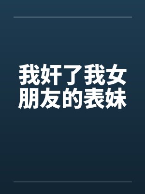 我奸了我女朋友的表妹by佚名封面