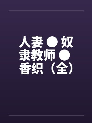 人妻 ● 奴隶教师 ● 香织（全）by佚名笔趣阁无弹窗封面