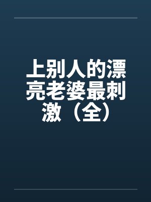 上别人的漂亮老婆最刺激（全）笔趣阁无弹窗封面