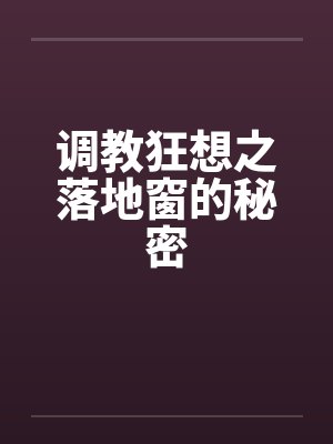 调教狂想之落地窗的秘密by佚名笔趣阁无弹窗封面