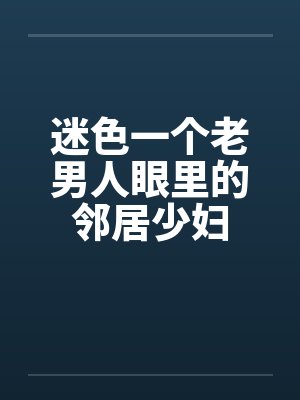 迷色一个老男人眼里的邻居少妇封面