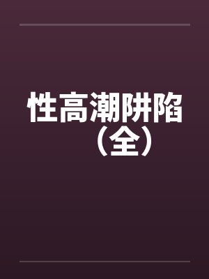 性高潮阱陷（全）笔趣阁无弹窗封面