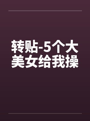 转贴-5个大美女给我操by佚名封面