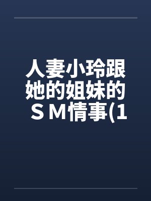 人妻小玲跟她的姐妹的ＳＭ情事(1-10)by佚名笔趣阁无弹窗封面