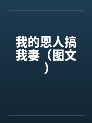 我的恩人搞我妻（图文）笔趣阁无弹窗封面