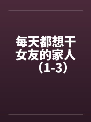 每天都想干女友的家人（1-3）封面
