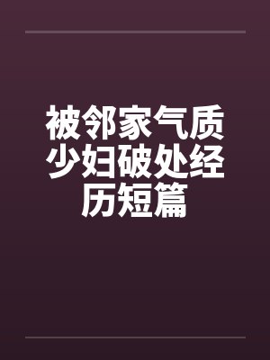 被邻家气质少妇破处经历短篇笔趣阁无弹窗封面