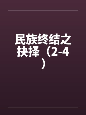 民族终结之抉择（2-4）by佚名笔趣阁无弹窗封面
