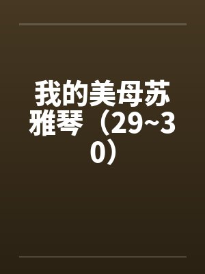 我的美母苏雅琴（29~30）笔趣阁无弹窗封面