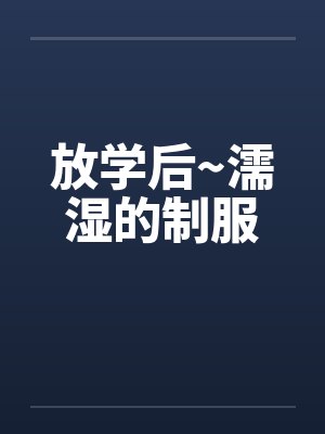放学后~濡湿的制服by佚名封面