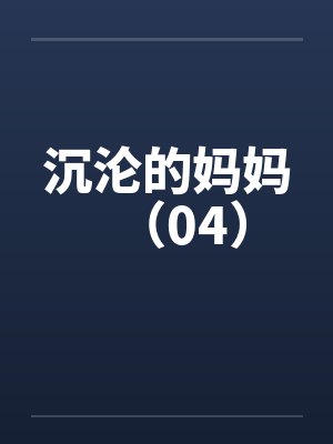 沉沦的妈妈（04）笔趣阁无弹窗封面