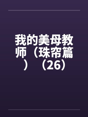 我的美母教师（珠帘篇）（26）笔趣阁无弹窗封面