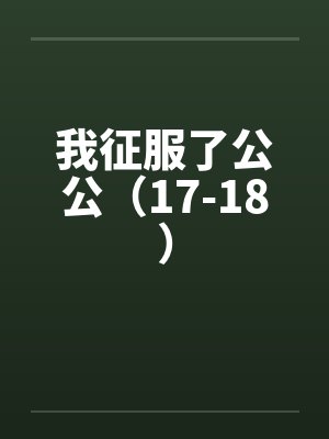 我征服了公公（17-18）笔趣阁无弹窗封面